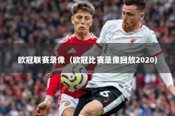 欧冠联赛录像（欧冠比赛录像回放2020）