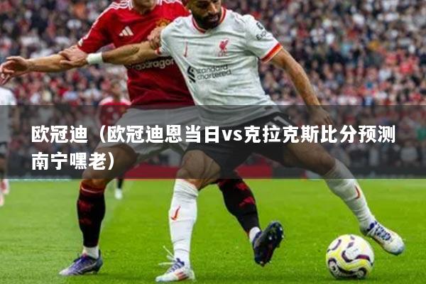 欧冠迪（欧冠迪恩当日vs克拉克斯比分预测南宁嘿老）