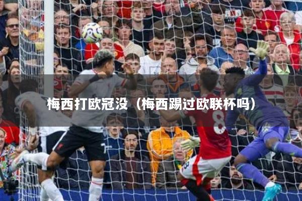 梅西打欧冠没（梅西踢过欧联杯吗）