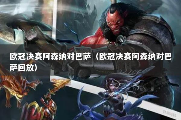 欧冠决赛阿森纳对巴萨(欧冠决赛阿森纳对巴萨回放)