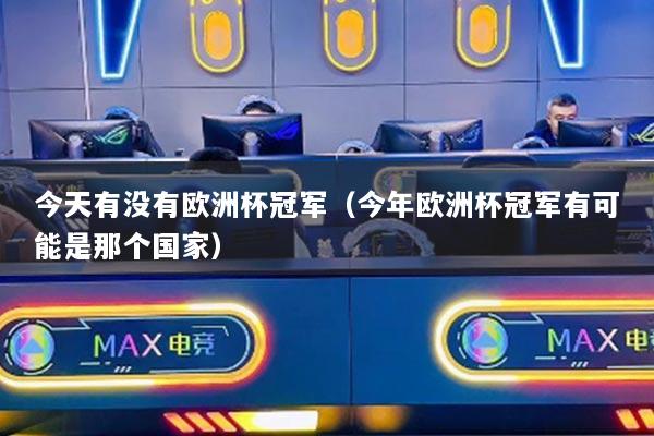 今天有没有欧洲杯冠军(今年欧洲杯冠军有可能是那个国家)
