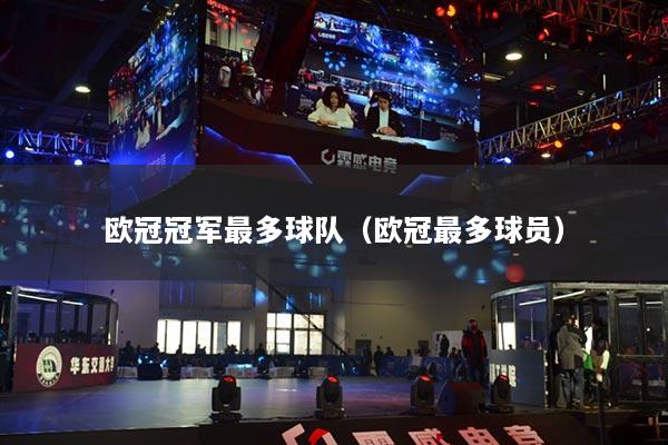 欧冠冠军最多球队(欧冠最多球员)