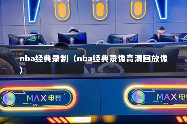 nba经典录制(nba经典录像高清回放像)