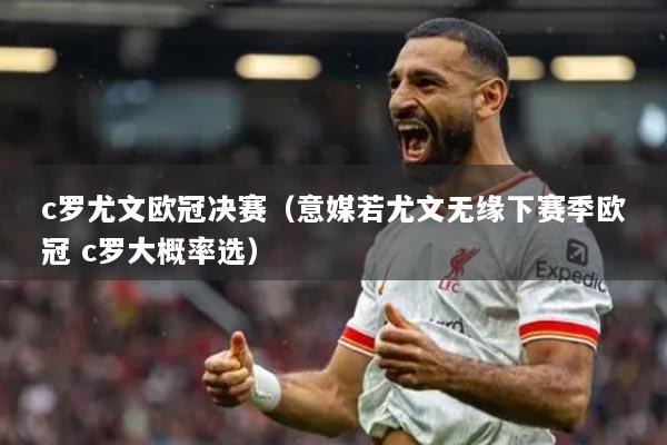 c罗尤文欧冠决赛(意媒若尤文无缘下赛季欧冠 c罗大概率选)