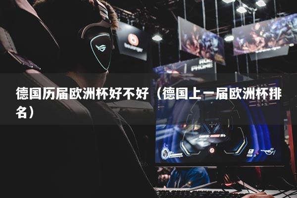 德国历届欧洲杯好不好（德国上一届欧洲杯排名）