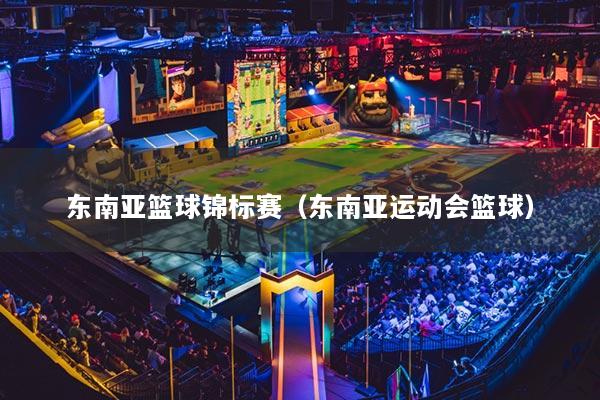 东南亚篮球锦标赛(东南亚运动会篮球)