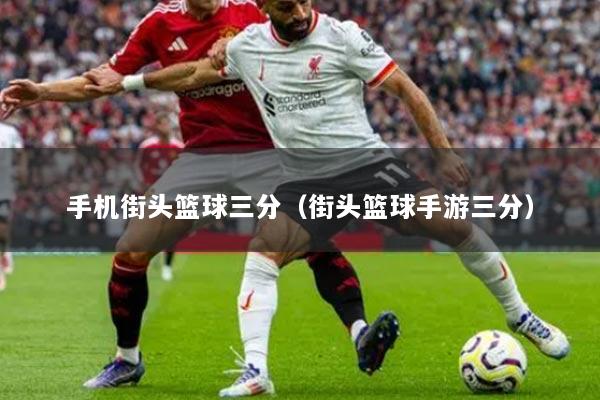 手机街头篮球三分（街头篮球手游三分）