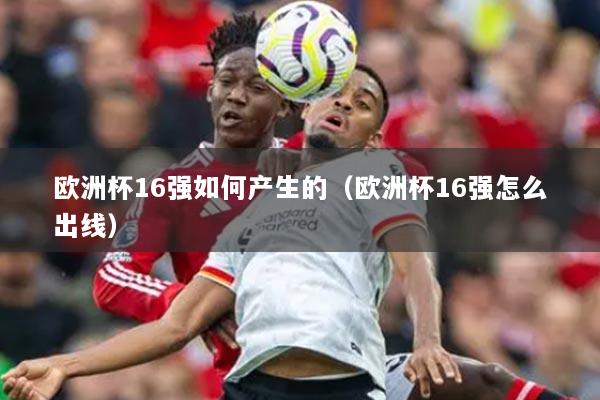 欧洲杯16强如何产生的（欧洲杯16强怎么出线）