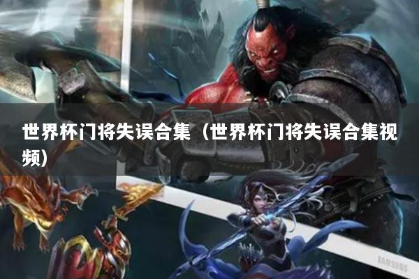 世界杯门将失误合集(世界杯门将失误合集视频)