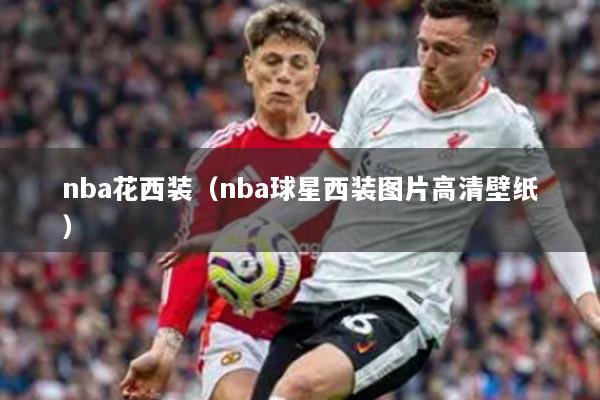 nba花西装(nba球星西装图片高清壁纸)