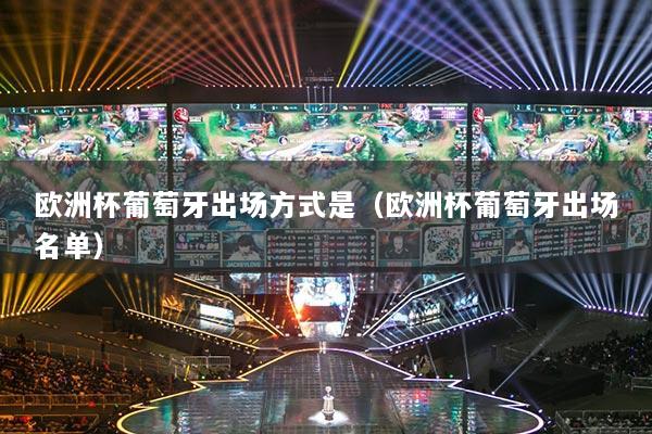 欧洲杯葡萄牙出场方式是(欧洲杯葡萄牙出场名单)