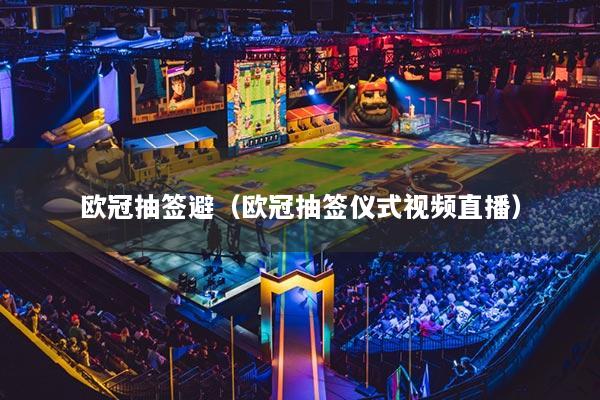 欧冠抽签避(欧冠抽签仪式视频直播)