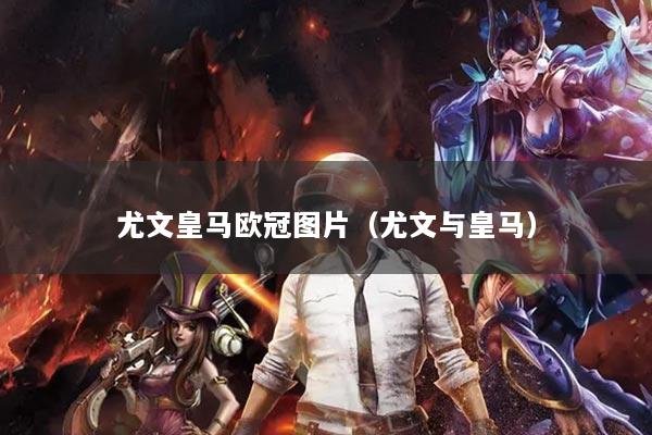 尤文皇马欧冠图片(尤文与皇马)