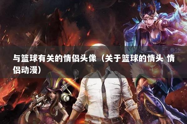 与篮球有关的情侣头像(关于篮球的情头 情侣动漫)