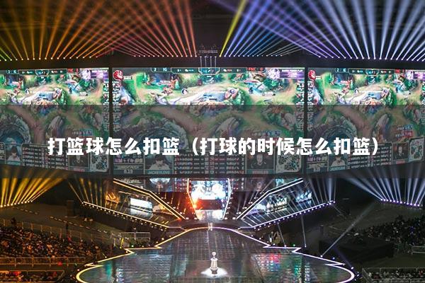 打篮球怎么扣篮(打球的时候怎么扣篮)