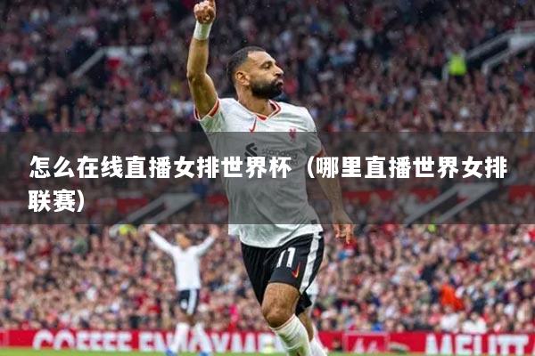 怎么在线直播女排世界杯（哪里直播世界女排联赛）