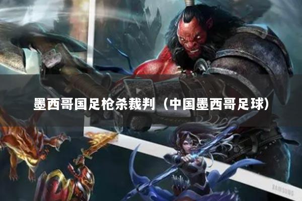 墨西哥国足枪杀裁判（中国墨西哥足球）