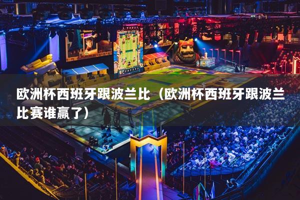 欧洲杯西班牙跟波兰比（欧洲杯西班牙跟波兰比赛谁赢了）