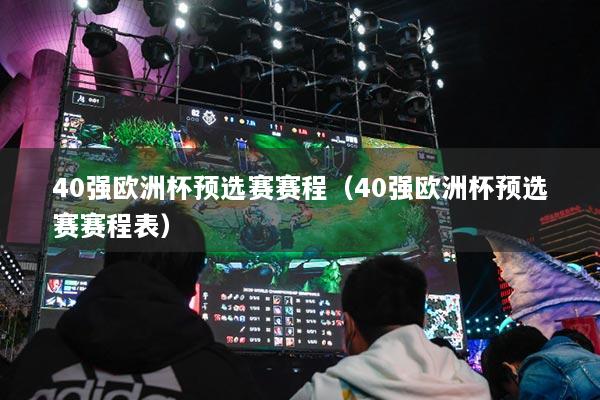 40强欧洲杯预选赛赛程(40强欧洲杯预选赛赛程表)