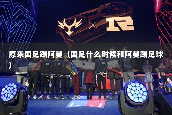 原来国足踢阿曼(国足什么时候和阿曼踢足球)