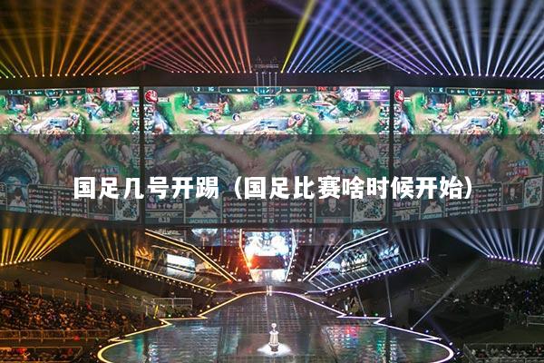 国足几号开踢（国足比赛啥时候开始）