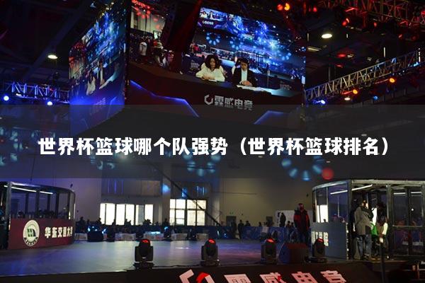 世界杯篮球哪个队强势（世界杯篮球排名）