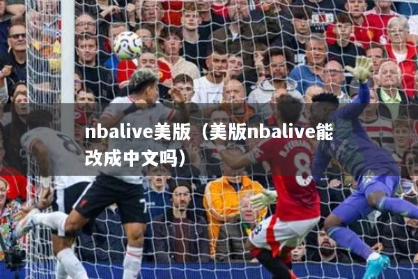 nbalive美版（美版nbalive能改成中文吗）