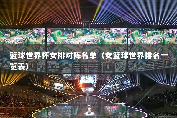 篮球世界杯女排对阵名单(女篮球世界排名一览表)