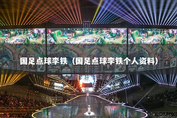 国足点球李铁（国足点球李铁个人资料）